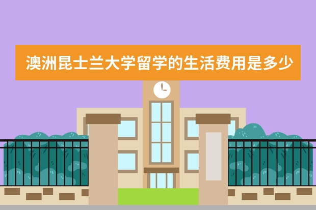 澳洲昆士兰大学留学的生活费用是多少？