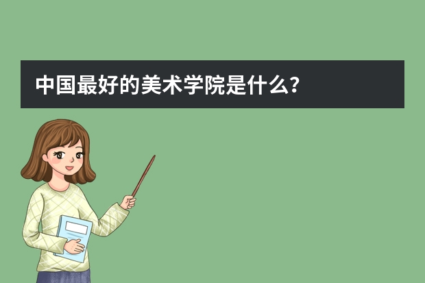 中国最好的美术学院是什么？