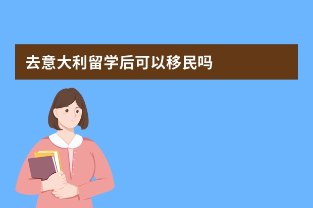 去意大利留学后可以移民吗