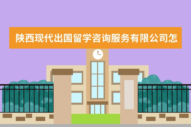 陕西现代出国留学咨询服务有限公司怎么样？