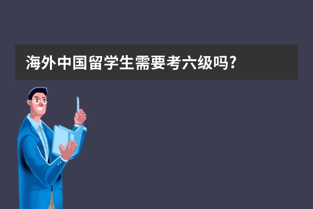 海外中国留学生需要考六级吗?