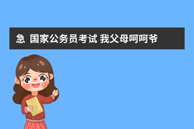 急  国家公务员考试 我父母呵呵爷爷都是外国国籍对我将来政审有影响吗？ 谢谢 各位大侠~！