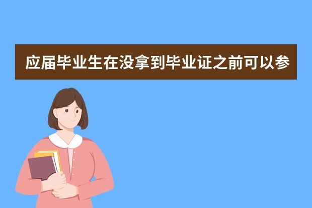 应届毕业生在没拿到毕业证之前可以参加公务员考试或者事业编考试吗?