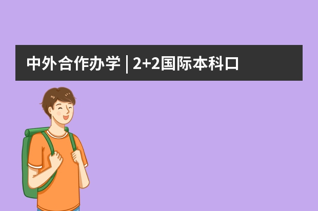 中外合作办学 | 2+2国际本科口碑榜！都有哪些学校上榜？