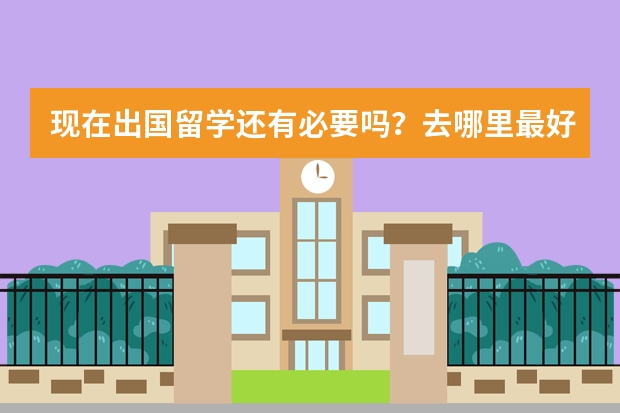 现在出国留学还有必要吗？去哪里最好？