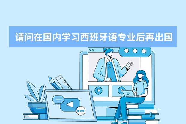 请问在国内学习西班牙语专业后再出国留学，留学所需所有费用大概是多少