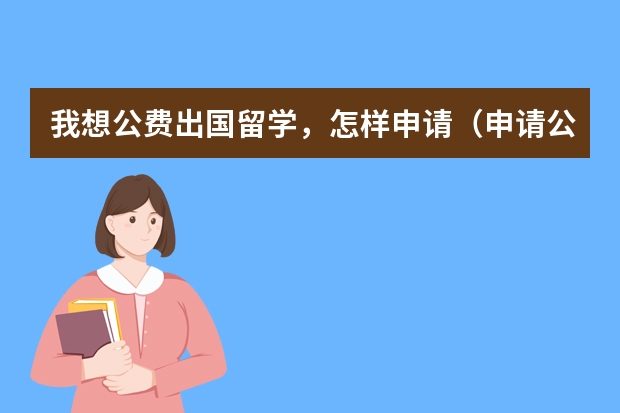 我想公费出国留学，怎样申请（申请公费出国留学条件）