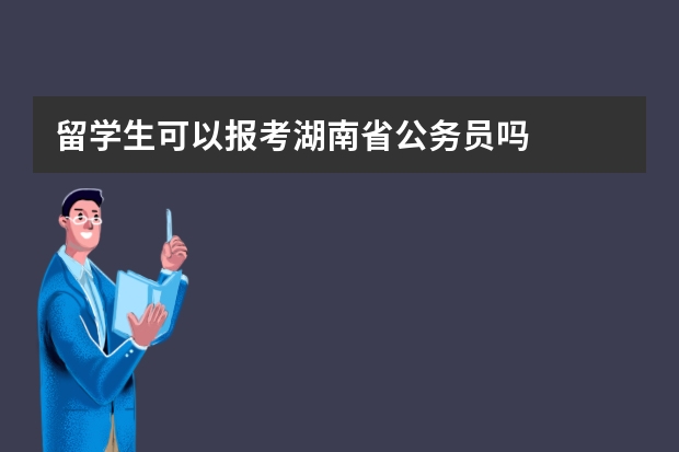 留学生可以报考湖南省公务员吗