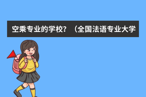 空乘专业的学校？（全国法语专业大学排名）