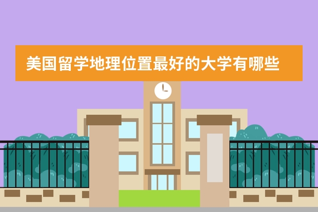 美国留学地理位置最好的大学有哪些