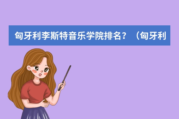 匈牙利李斯特音乐学院排名？（匈牙利音乐留学 李斯特音乐学院）