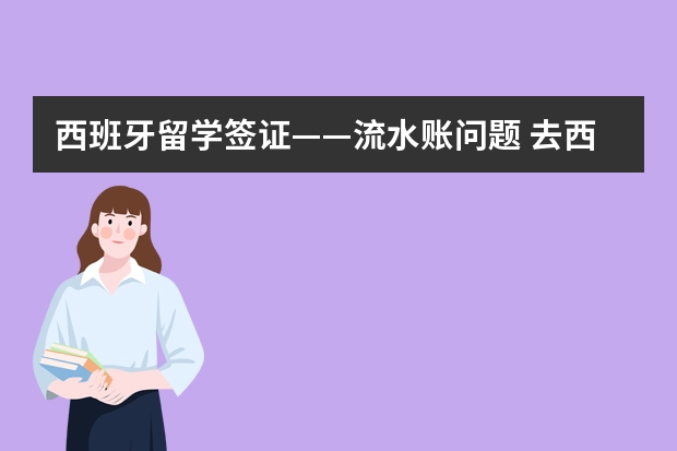 西班牙留学签证——流水账问题 去西班牙留学要做流水账，请有经验的人告诉一下如何做流水账？