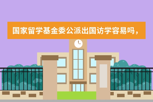 国家留学基金委公派出国访学容易吗，比例多少