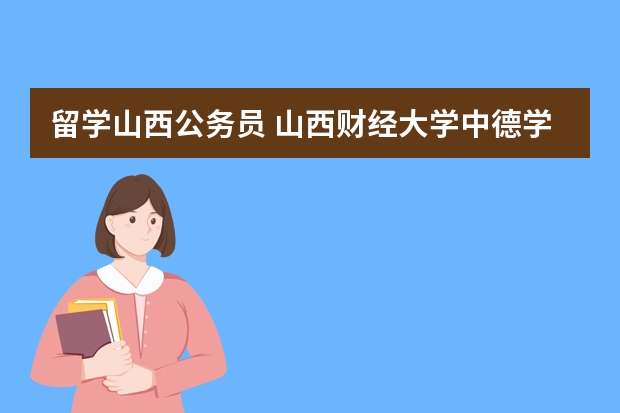 留学山西公务员 山西财经大学中德学院有关问题?