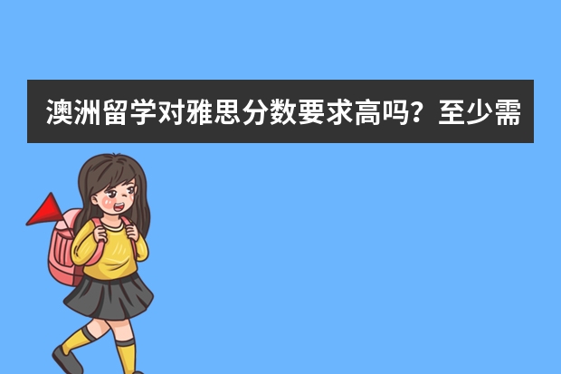 澳洲留学对雅思分数要求高吗？至少需要多少分？