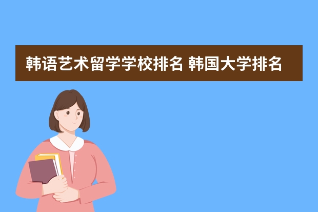 韩语艺术留学学校排名 韩国大学排名前十名