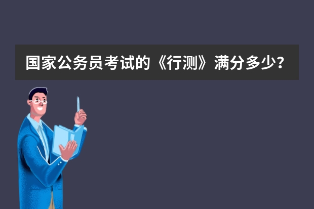 国家公务员考试的《行测》满分多少？《申论》满分多少？