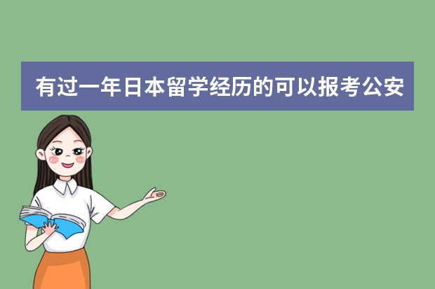 有过一年日本留学经历的可以报考公安大学的研究生吗？或者可以报考政法干警吗？