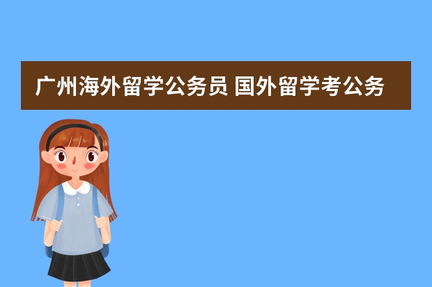 广州海外留学公务员 国外留学考公务员不算人才绿卡