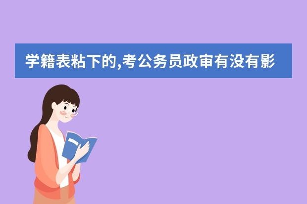 学籍表粘下的,考公务员政审有没有影响 我公务员和研究生都考上了 想先上公务员 研究生申请保留两年学籍 不知道可不可以