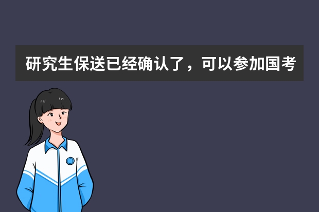 研究生保送已经确认了，可以参加国考吗，要是公务员录取了，能不去上研究生吗，算毁约吗？有什么后果？