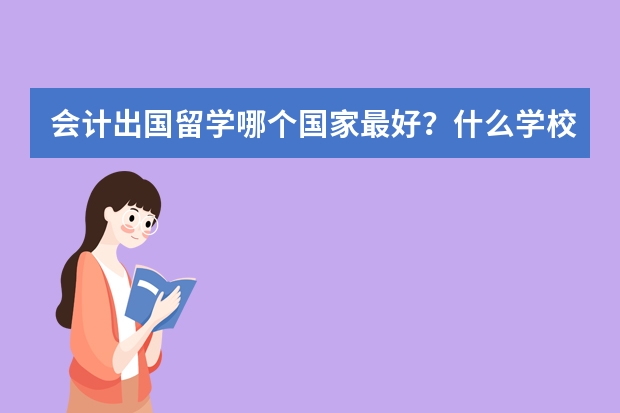 会计出国留学哪个国家最好？什么学校？