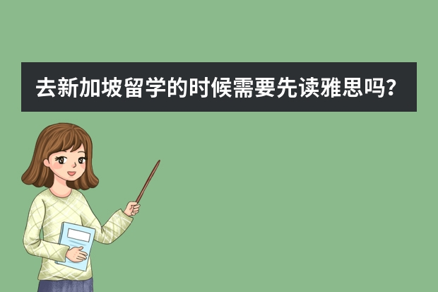 去新加坡留学的时候需要先读雅思吗？新加坡留学对雅思有什么要求呢？