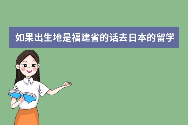 如果出生地是福建省的话去日本的留学签证是不是很麻烦？会被拒签吗？