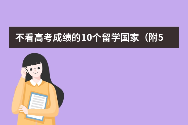 不看高考成绩的10个留学国家（附5大无需高考成绩留学方式） 出国留学上哪好