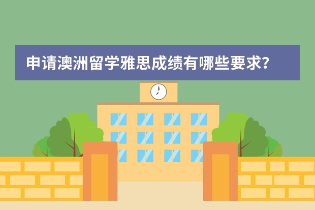 申请澳洲留学雅思成绩有哪些要求？