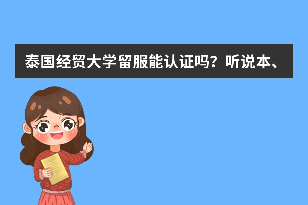 泰国经贸大学留服能认证吗？听说本、硕、博都招，而且可以本硕连读是真的吗？