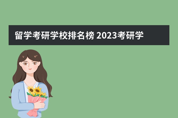 留学考研学校排名榜 2023考研学校热度排名？