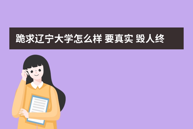 跪求辽宁大学怎么样 要真实 毁人终害己???