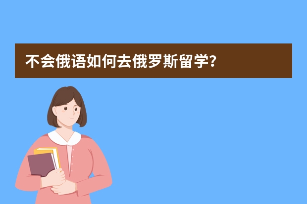 不会俄语如何去俄罗斯留学？