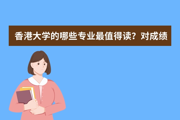 香港大学的哪些专业最值得读？对成绩的要求是什么样？