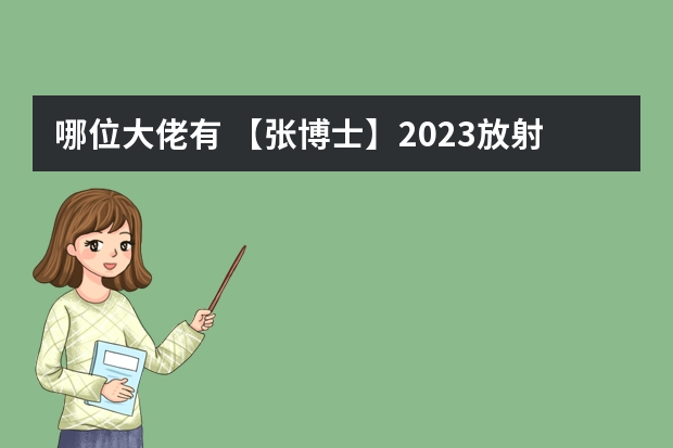 哪位大佬有 【张博士】2023放射医学主治医师，这种百度网盘资料有人分享吗