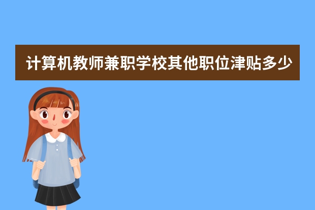 计算机教师兼职学校其他职位津贴多少合适