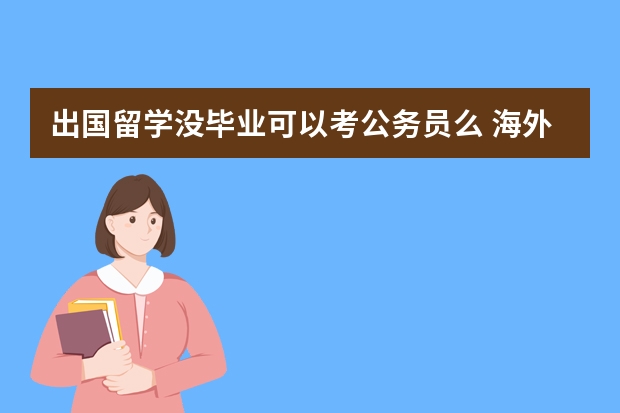 出国留学没毕业可以考公务员么 海外本科留学生回国怎样考公务员岗位