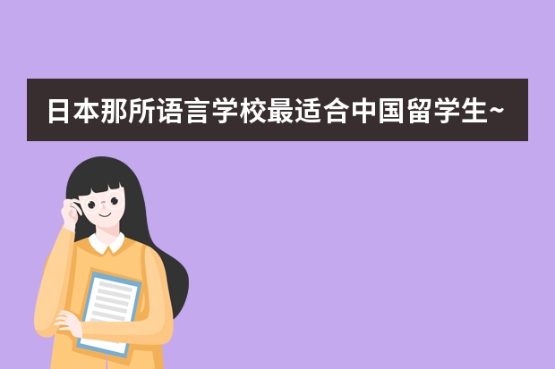 日本那所语言学校最适合中国留学生~（法国留学出国先读预科还是语言学校）