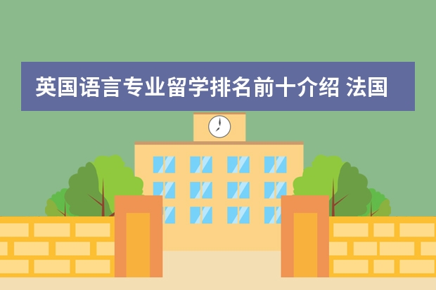 英国语言专业留学排名前十介绍 法国留学出国先读预科还是语言学校