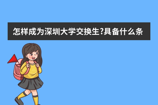 怎样成为深圳大学交换生?具备什么条件?