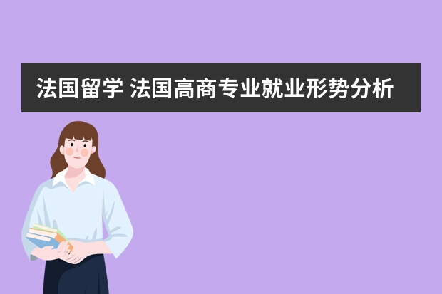 法国留学 法国高商专业就业形势分析（我想去法国留学，读金融学硕士，请问法国有哪）