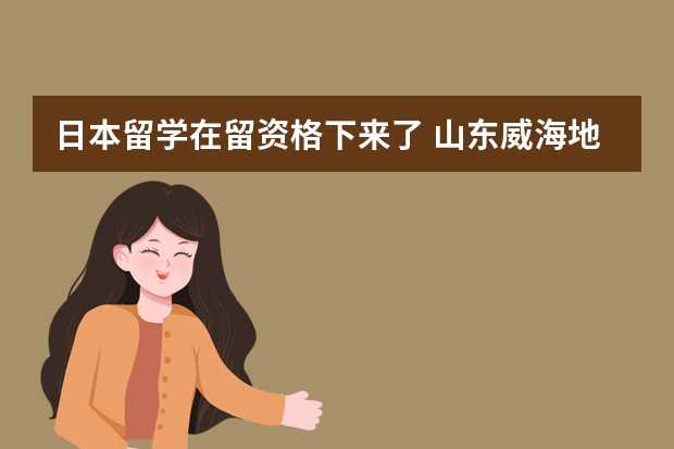 日本留学在留资格下来了 山东威海地区在哪申请签证 日本签证办理流程？