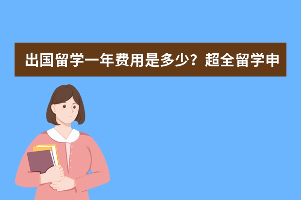 出国留学一年费用是多少？超全留学申请攻略！附留学院校+热门专业+申请条件