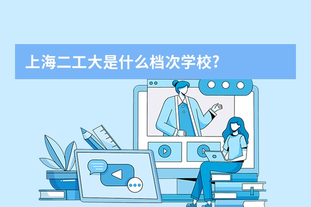 上海二工大是什么档次学校?