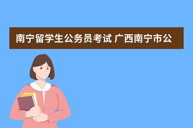 南宁留学生公务员考试 广西南宁市公务员考试报名入口在哪？