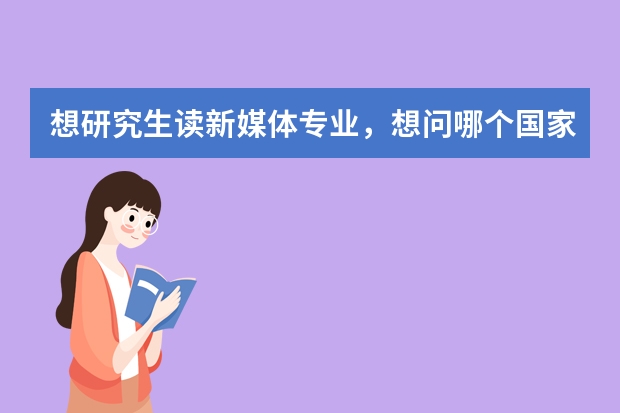 想研究生读新媒体专业，想问哪个国家比较好申？本人大三商务英语在读