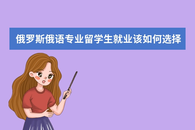 俄罗斯俄语专业留学生就业该如何选择？