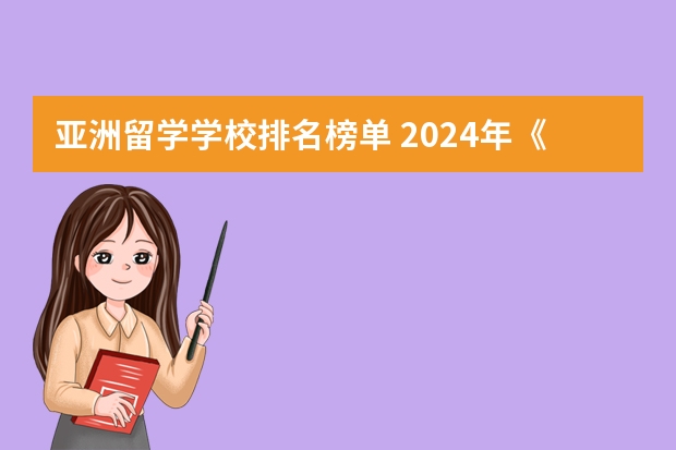 亚洲留学学校排名榜单 2024年《泰晤士世界大学排名》揭晓：牛津大学8年蝉联第一