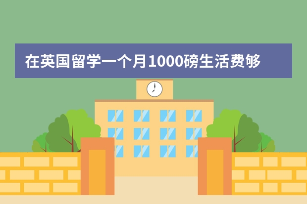 在英国留学一个月1000磅生活费够吗？